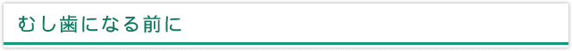 むし歯になる前に